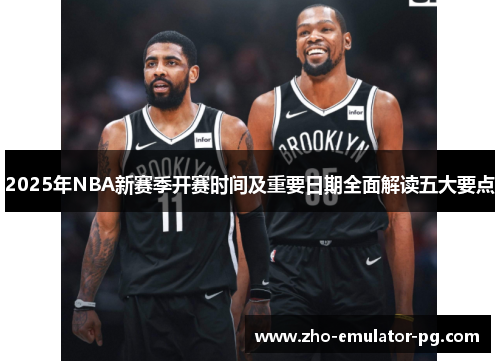2025年NBA新赛季开赛时间及重要日期全面解读五大要点 2025年NBA新赛季开赛时间及重要日期全面解读五大要点