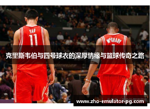 克里斯韦伯与四号球衣的深厚情缘与篮球传奇之路 克里斯韦伯与四号球衣的深厚情缘与篮球传奇之路