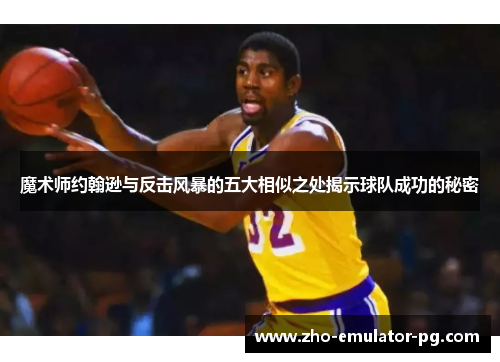 魔术师约翰逊与反击风暴的五大相似之处揭示球队成功的秘密