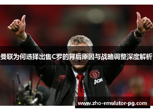 曼联为何选择出售C罗的背后原因与战略调整深度解析