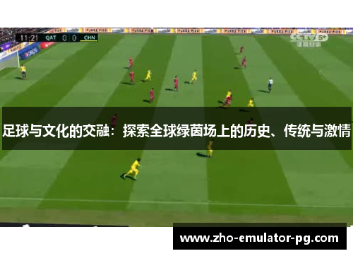 足球与文化的交融：探索全球绿茵场上的历史、传统与激情