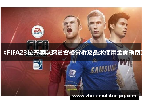 《FIFA23拉齐奥队球员资格分析及战术使用全面指南》