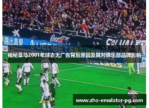 揭秘皇马2001年球衣无广告背后原因及其对俱乐部品牌影响