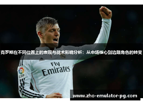 克罗斯在不同位置上的表现与战术影响分析：从中场核心到边路角色的转变