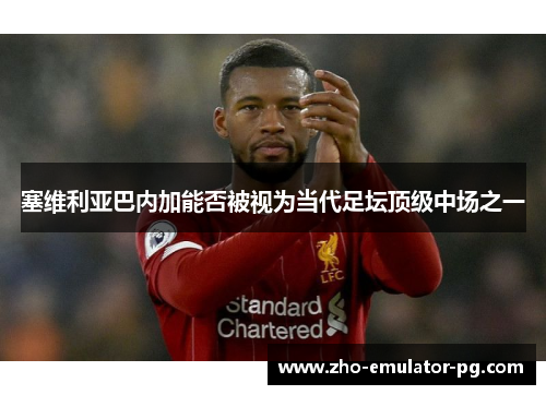 塞维利亚巴内加能否被视为当代足坛顶级中场之一