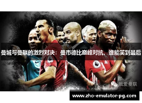 曼城与曼联的激烈对决：曼市德比巅峰对抗，谁能笑到最后