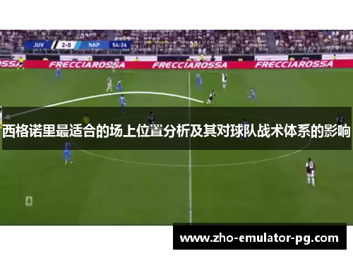 西格诺里最适合的场上位置分析及其对球队战术体系的影响 西格诺里最适合的场上位置分析及其对球队战术体系的影响