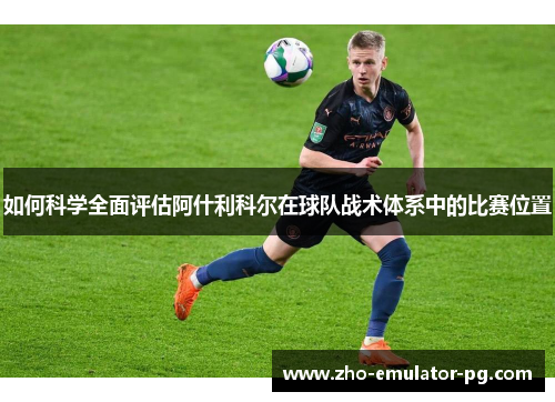 如何科学全面评估阿什利科尔在球队战术体系中的比赛位置