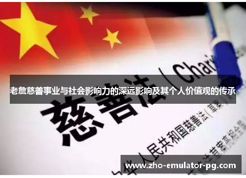 老詹慈善事业与社会影响力的深远影响及其个人价值观的传承