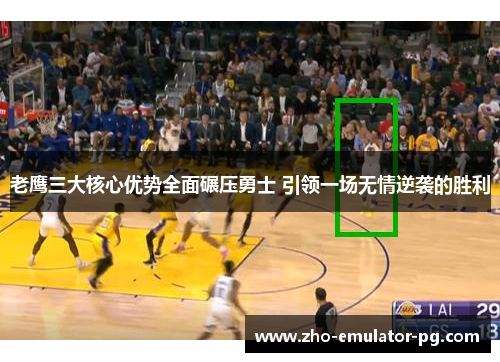 老鹰三大核心优势全面碾压勇士 引领一场无情逆袭的胜利
