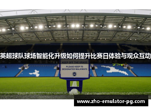 英超球队球场智能化升级如何提升比赛日体验与观众互动