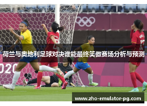 荷兰与奥地利足球对决谁能最终笑傲赛场分析与预测