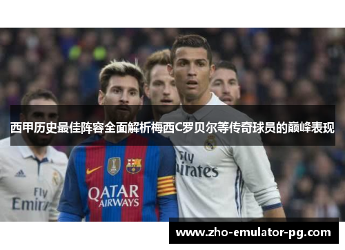 西甲历史最佳阵容全面解析梅西C罗贝尔等传奇球员的巅峰表现