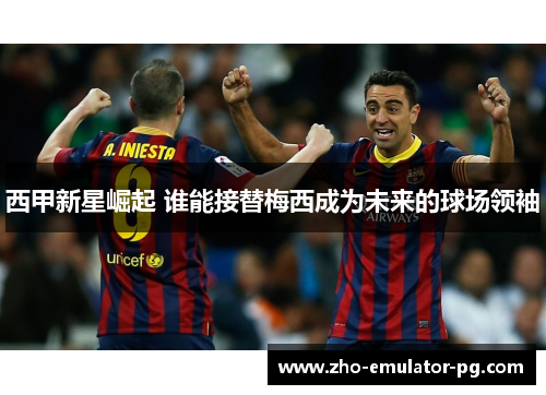 西甲新星崛起 谁能接替梅西成为未来的球场领袖