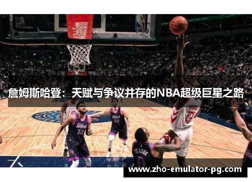 詹姆斯哈登：天赋与争议并存的NBA超级巨星之路