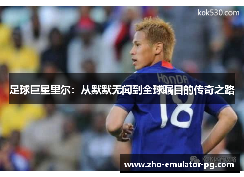 足球巨星里尔：从默默无闻到全球瞩目的传奇之路