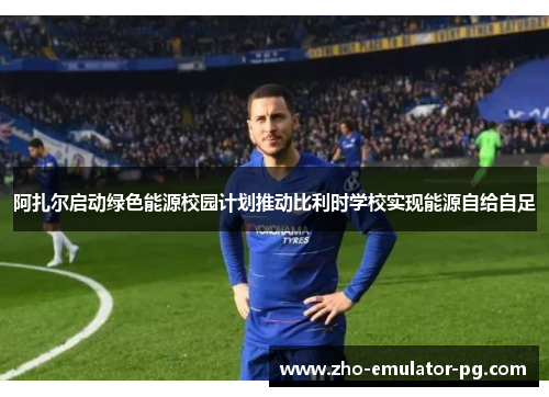 阿扎尔启动绿色能源校园计划推动比利时学校实现能源自给自足