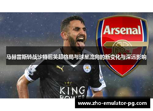 马赫雷斯转战沙特后英超格局与球星流向的新变化与深远影响