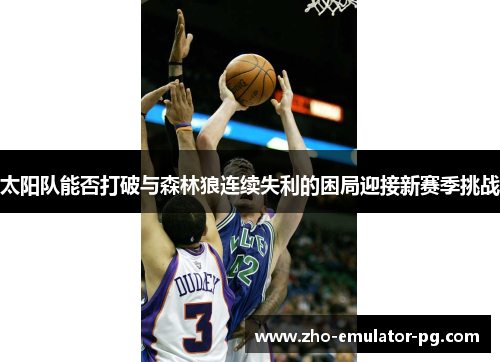 太阳队能否打破与森林狼连续失利的困局迎接新赛季挑战