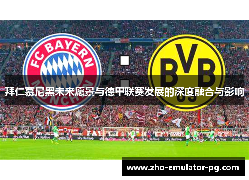 拜仁慕尼黑未来愿景与德甲联赛发展的深度融合与影响