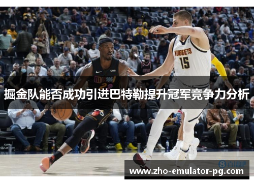 掘金队能否成功引进巴特勒提升冠军竞争力分析