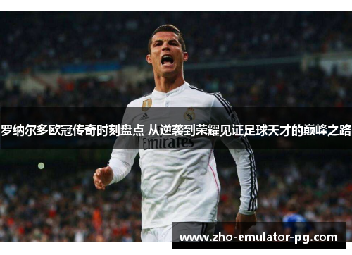 罗纳尔多欧冠传奇时刻盘点 从逆袭到荣耀见证足球天才的巅峰之路