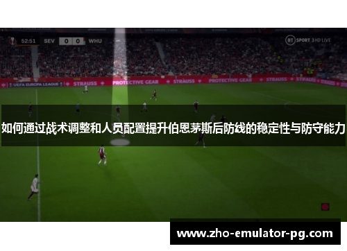 如何通过战术调整和人员配置提升伯恩茅斯后防线的稳定性与防守能力