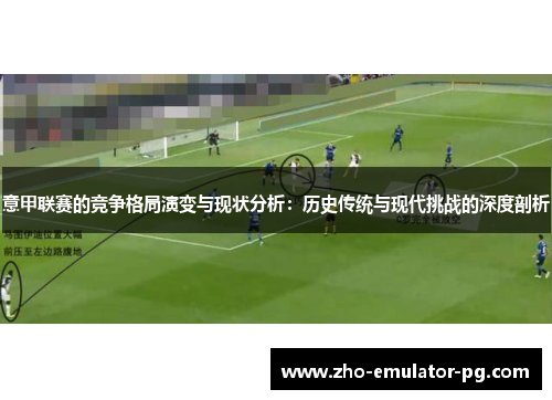 意甲联赛的竞争格局演变与现状分析：历史传统与现代挑战的深度剖析