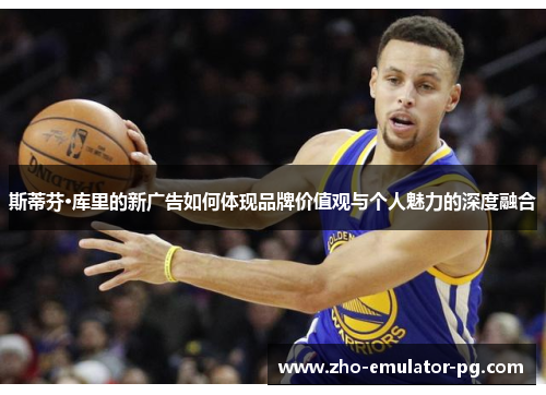 斯蒂芬·库里的新广告如何体现品牌价值观与个人魅力的深度融合