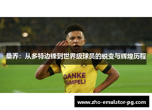 桑乔：从多特边锋到世界级球员的蜕变与辉煌历程