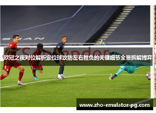 欧冠之夜对位解析定位球攻防左右胜负的关键细节全景拆解博弈