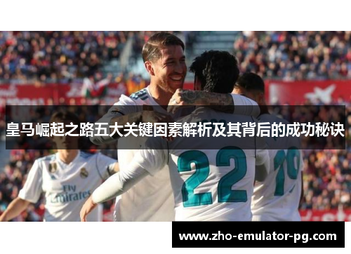 皇马崛起之路五大关键因素解析及其背后的成功秘诀