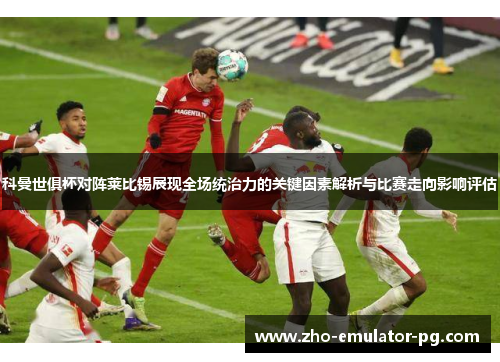 科曼世俱杯对阵莱比锡展现全场统治力的关键因素解析与比赛走向影响评估