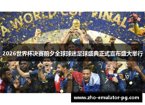 2026世界杯决赛前夕全球球迷足球盛典正式宣布盛大举行