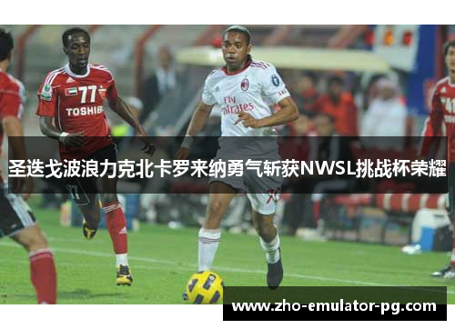 圣迭戈波浪力克北卡罗来纳勇气斩获NWSL挑战杯荣耀