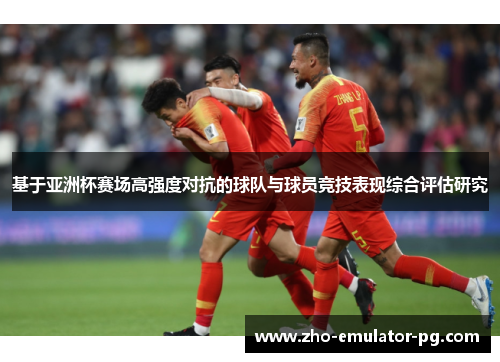 基于亚洲杯赛场高强度对抗的球队与球员竞技表现综合评估研究
