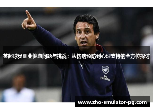 英超球员职业健康问题与挑战：从伤病预防到心理支持的全方位探讨