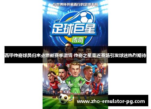 西甲传奇球员归来点燃新赛季激情 传奇之星重返赛场引发球迷热烈期待 西甲传奇球员归来点燃新赛季激情 传奇之星重返赛场引发球迷热烈期待