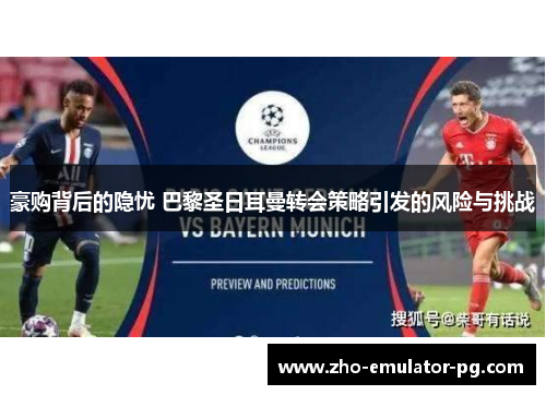 豪购背后的隐忧 巴黎圣日耳曼转会策略引发的风险与挑战 豪购背后的隐忧 巴黎圣日耳曼转会策略引发的风险与挑战