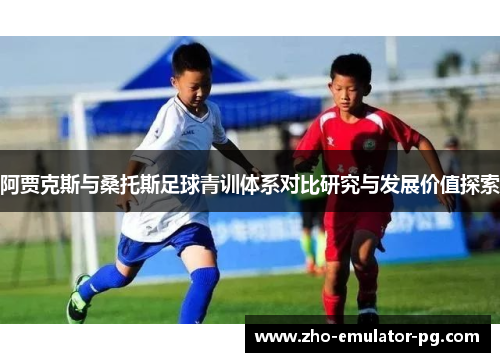 阿贾克斯与桑托斯足球青训体系对比研究与发展价值探索 阿贾克斯与桑托斯足球青训体系对比研究与发展价值探索