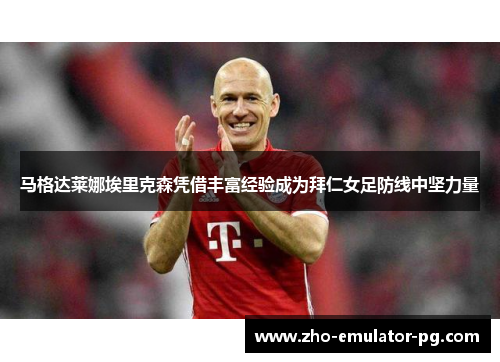 马格达莱娜埃里克森凭借丰富经验成为拜仁女足防线中坚力量 马格达莱娜埃里克森凭借丰富经验成为拜仁女足防线中坚力量
