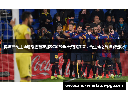 博塔弗戈主场迎战巴塞罗那SC解放者杯资格赛次回合生死之战谁能晋级 博塔弗戈主场迎战巴塞罗那SC解放者杯资格赛次回合生死之战谁能晋级