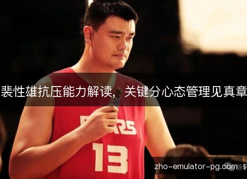 裴性雄抗压能力解读，关键分心态管理见真章